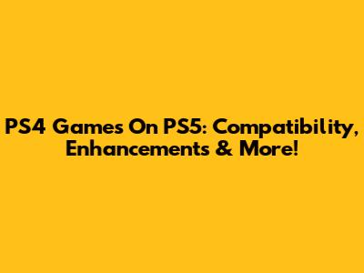 PS4 Games On PS5: Compatibility, Enhancements & More!