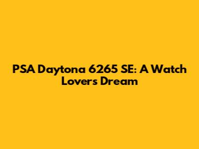 PSA Daytona 6265 SE: A Watch Lover's Dream