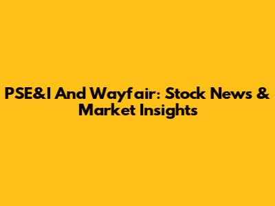 PSE&I And Wayfair: Stock News & Market Insights