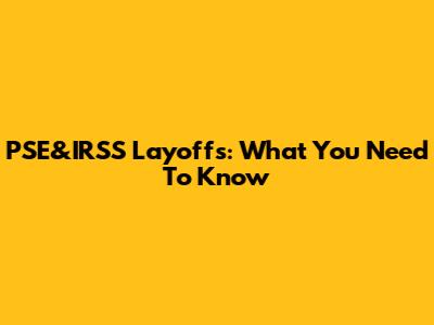 PSE&IRSS Layoffs: What You Need To Know