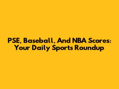 PSE, Baseball, And NBA Scores: Your Daily Sports Roundup