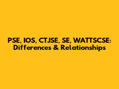PSE, IOS, CTJSE, SE, WATTSCSE: Differences & Relationships