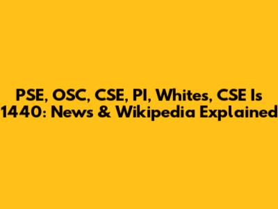 PSE, OSC, CSE, PI, Whites, CSE Is 1440: News & Wikipedia Explained