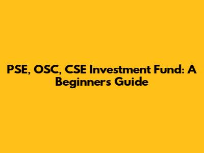 PSE, OSC, CSE Investment Fund: A Beginner's Guide