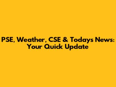 PSE, Weather, CSE & Today's News: Your Quick Update