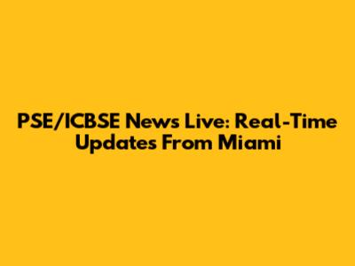 PSE/ICBSE News Live: Real-Time Updates From Miami