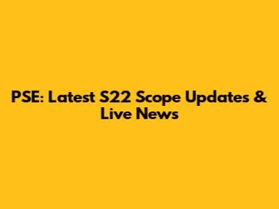 PSE: Latest S22 Scope Updates & Live News