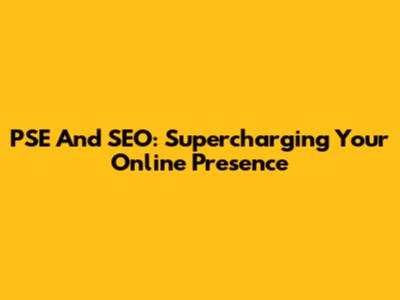 PSE And SEO: Supercharging Your Online Presence