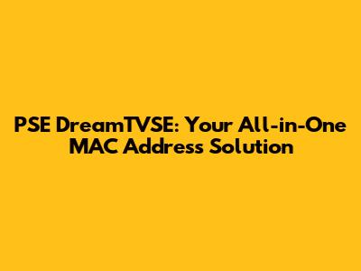 PSE DreamTVSE: Your All-in-One MAC Address Solution