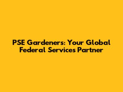 PSE Gardeners: Your Global Federal Services Partner