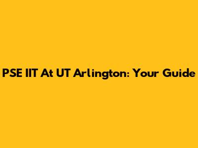 PSE IIT At UT Arlington: Your Guide