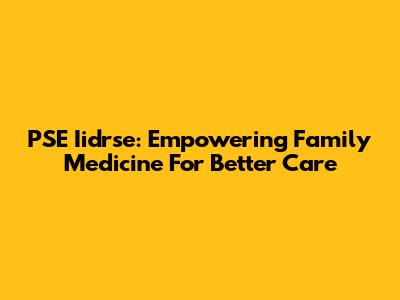 PSE Iidrse: Empowering Family Medicine For Better Care