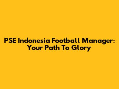 PSE Indonesia Football Manager: Your Path To Glory