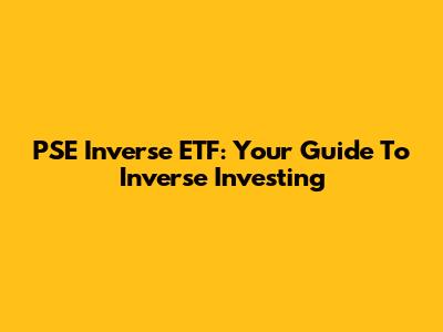 PSE Inverse ETF: Your Guide To Inverse Investing