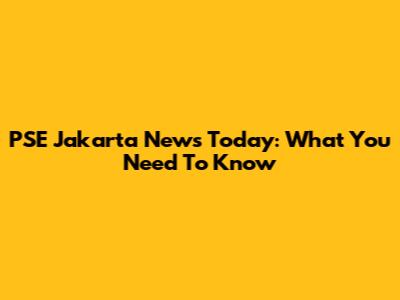 PSE Jakarta News Today: What You Need To Know