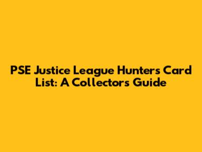 PSE Justice League Hunters Card List: A Collector's Guide