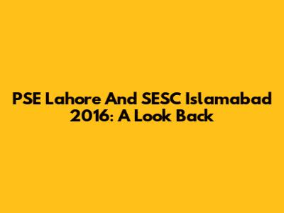 PSE Lahore And SESC Islamabad 2016: A Look Back