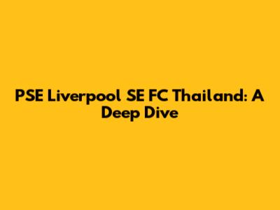 PSE Liverpool SE FC Thailand: A Deep Dive
