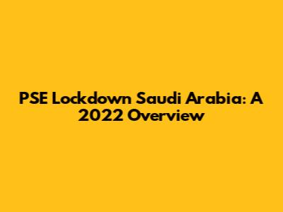 PSE Lockdown Saudi Arabia: A 2022 Overview
