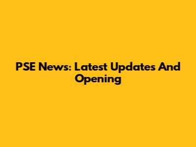 PSE News: Latest Updates And Opening