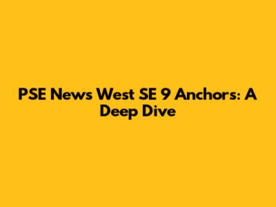 PSE News West SE 9 Anchors: A Deep Dive