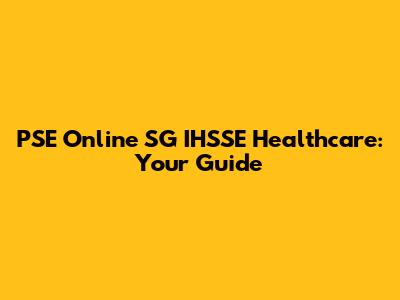 PSE Online SG IHSSE Healthcare: Your Guide