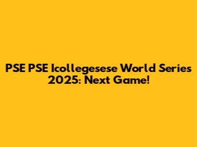 PSE PSE Icollegesese World Series 2025: Next Game!