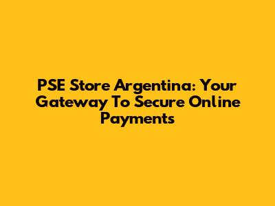 PSE Store Argentina: Your Gateway To Secure Online Payments