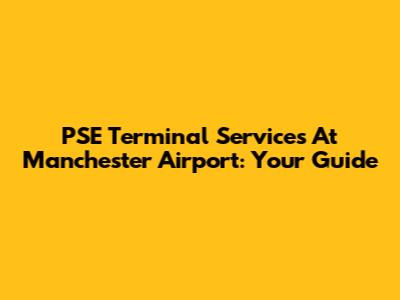 PSE Terminal Services At Manchester Airport: Your Guide