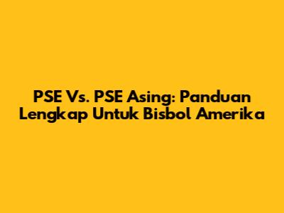 PSE Vs. PSE Asing: Panduan Lengkap Untuk Bisbol Amerika