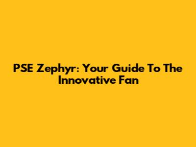 PSE Zephyr: Your Guide To The Innovative Fan