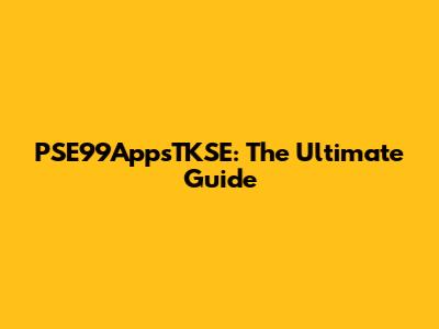 PSE99AppsTKSE: The Ultimate Guide