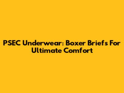 PSEC Underwear: Boxer Briefs For Ultimate Comfort