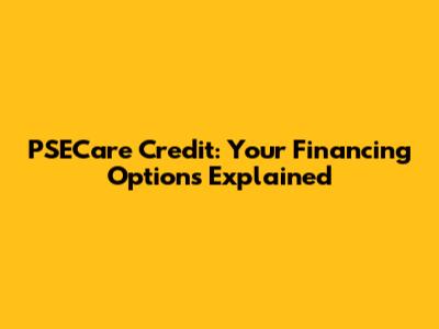 PSECare Credit: Your Financing Options Explained