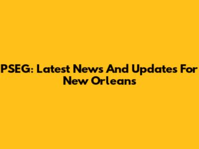 PSEG: Latest News And Updates For New Orleans
