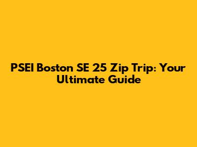 PSEI Boston SE 25 Zip Trip: Your Ultimate Guide