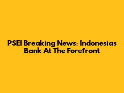 PSEI Breaking News: Indonesia's Bank At The Forefront