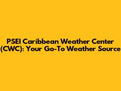 PSEI Caribbean Weather Center (CWC): Your Go-To Weather Source