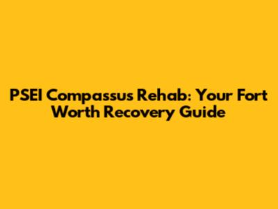 PSEI Compassus Rehab: Your Fort Worth Recovery Guide