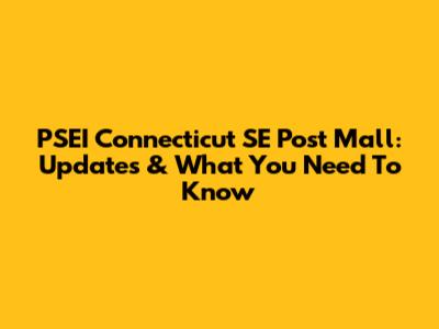 PSEI Connecticut SE Post Mall: Updates & What You Need To Know