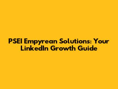 PSEI Empyrean Solutions: Your LinkedIn Growth Guide