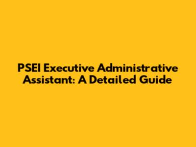 PSEI Executive Administrative Assistant: A Detailed Guide