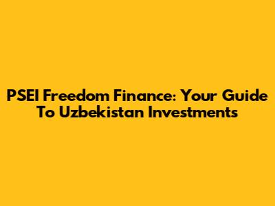 PSEI Freedom Finance: Your Guide To Uzbekistan Investments