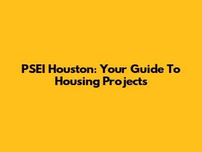 PSEI Houston: Your Guide To Housing Projects