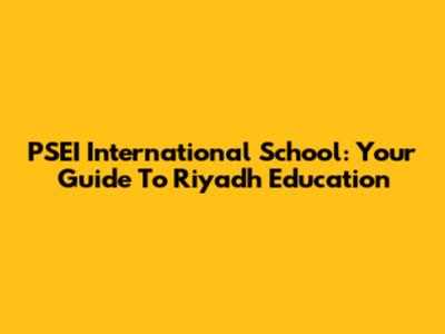 PSEI International School: Your Guide To Riyadh Education