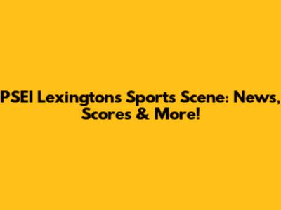 PSEI Lexington's Sports Scene: News, Scores & More!