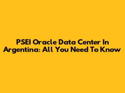 PSEI Oracle Data Center In Argentina: All You Need To Know