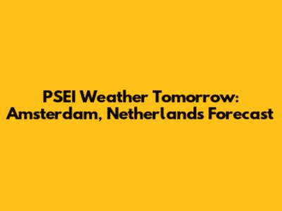 PSEI Weather Tomorrow: Amsterdam, Netherlands Forecast
