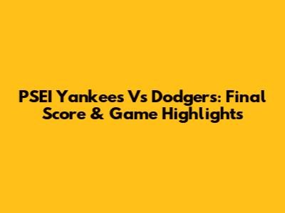 PSEI Yankees Vs Dodgers: Final Score & Game Highlights