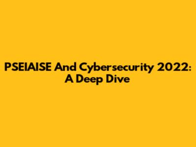PSEIAISE And Cybersecurity 2022: A Deep Dive